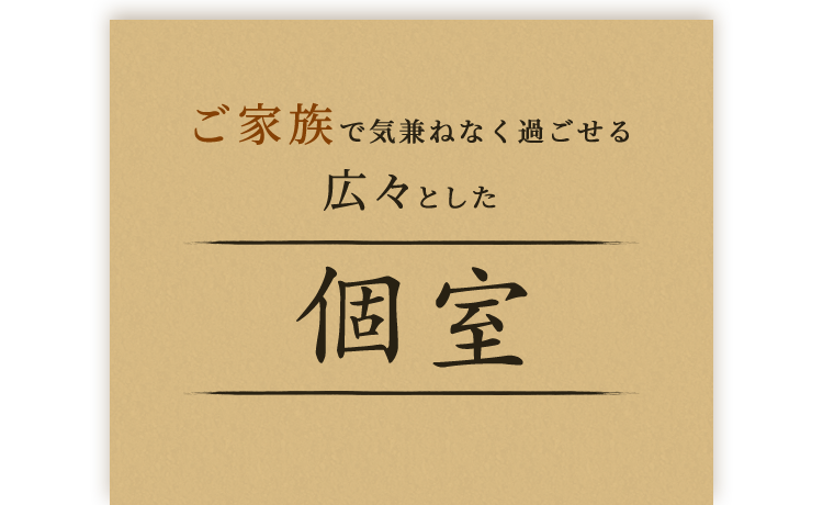 ご家族で気兼ねなく過ごせる広々とした個室